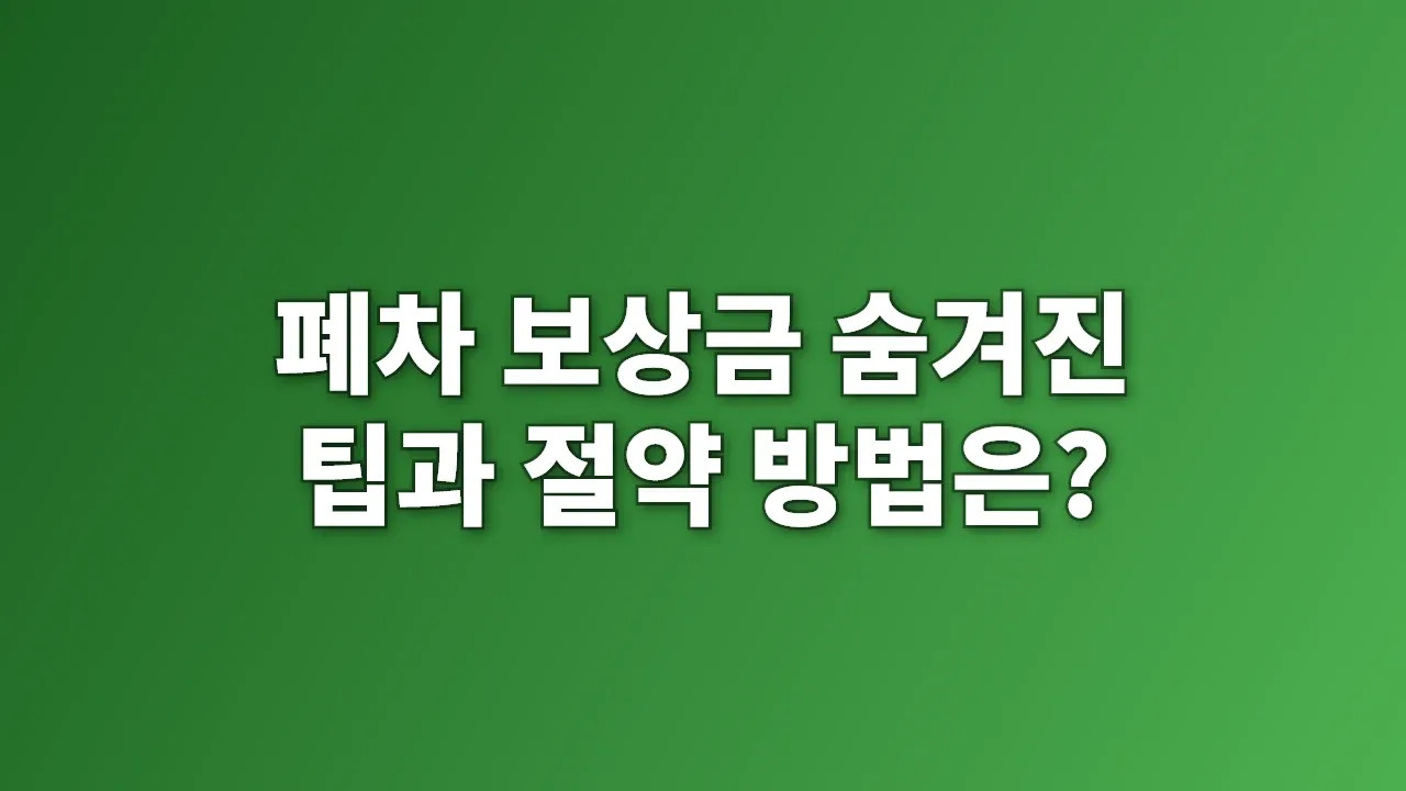 폐차 보상금 숨겨진 팁과 절약 방법은?